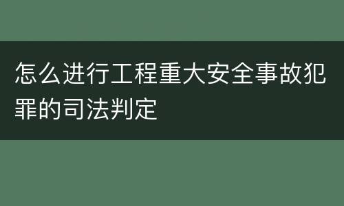 怎么进行工程重大安全事故犯罪的司法判定