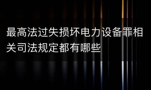 最高法过失损坏电力设备罪相关司法规定都有哪些