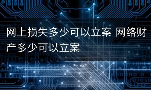 网上损失多少可以立案 网络财产多少可以立案