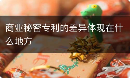 商业秘密专利的差异体现在什么地方