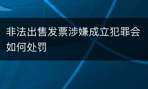 非法出售发票涉嫌成立犯罪会如何处罚