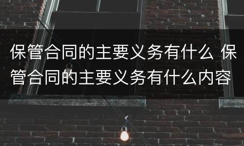 保管合同的主要义务有什么 保管合同的主要义务有什么内容