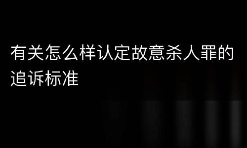 有关怎么样认定故意杀人罪的追诉标准