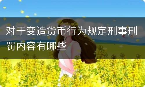 对于变造货币行为规定刑事刑罚内容有哪些