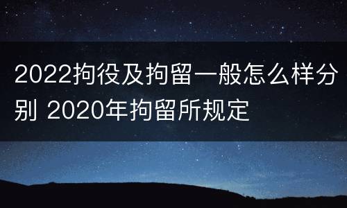 2022拘役及拘留一般怎么样分别 2020年拘留所规定