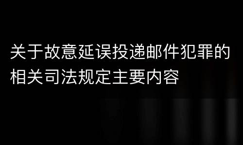 关于故意延误投递邮件犯罪的相关司法规定主要内容