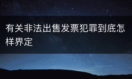 有关非法出售发票犯罪到底怎样界定