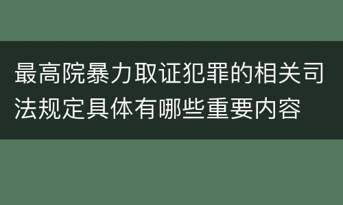 最高院暴力取证犯罪的相关司法规定具体有哪些重要内容