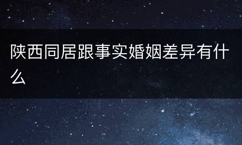 陕西同居跟事实婚姻差异有什么