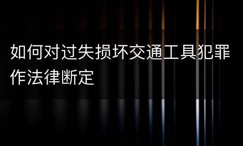 如何对过失损坏交通工具犯罪作法律断定