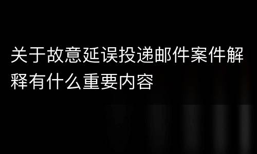 关于故意延误投递邮件案件解释有什么重要内容