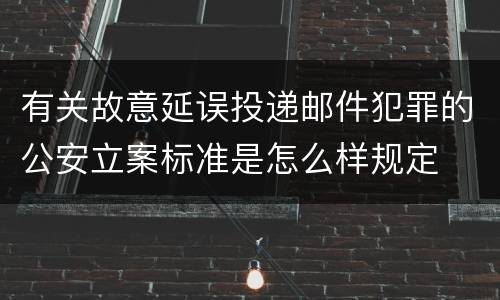 有关故意延误投递邮件犯罪的公安立案标准是怎么样规定