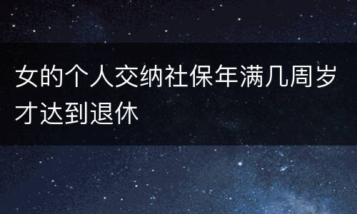 女的个人交纳社保年满几周岁才达到退休