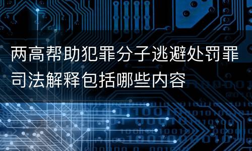 两高帮助犯罪分子逃避处罚罪司法解释包括哪些内容