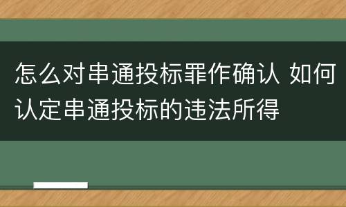 怎么对串通投标罪作确认 如何认定串通投标的违法所得