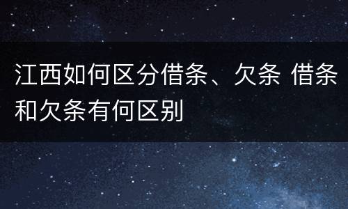 江西如何区分借条、欠条 借条和欠条有何区别