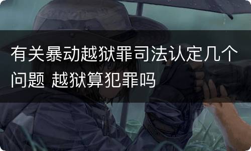 有关暴动越狱罪司法认定几个问题 越狱算犯罪吗