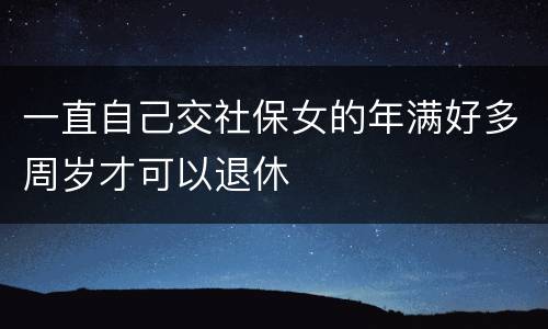 一直自己交社保女的年满好多周岁才可以退休