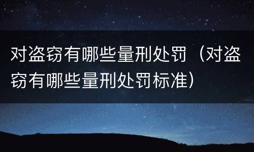 对盗窃有哪些量刑处罚（对盗窃有哪些量刑处罚标准）
