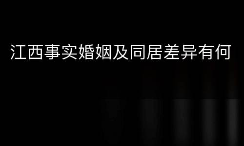 江西事实婚姻及同居差异有何