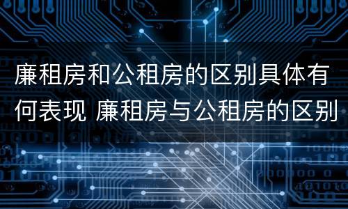 廉租房和公租房的区别具体有何表现 廉租房与公租房的区别在哪里