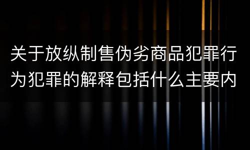 关于放纵制售伪劣商品犯罪行为犯罪的解释包括什么主要内容