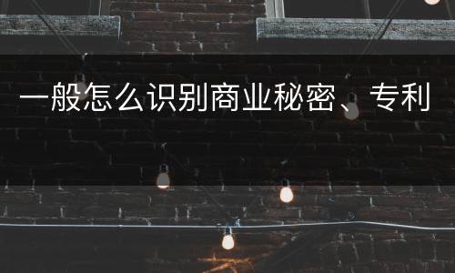 一般怎么识别商业秘密、专利
