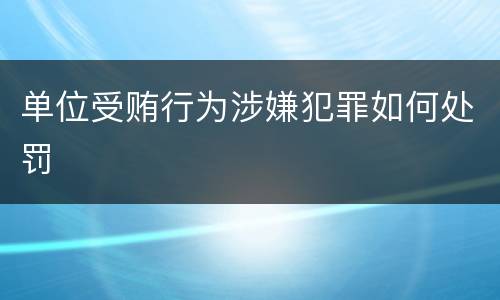 单位受贿行为涉嫌犯罪如何处罚