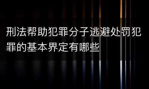 刑法帮助犯罪分子逃避处罚犯罪的基本界定有哪些