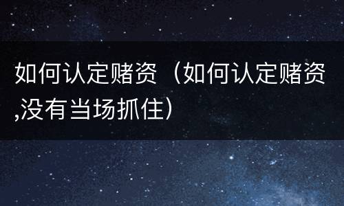 如何认定赌资（如何认定赌资,没有当场抓住）