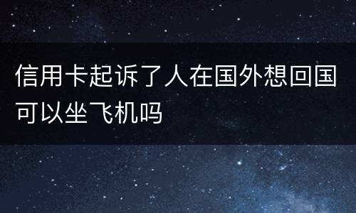 信用卡起诉了人在国外想回国可以坐飞机吗