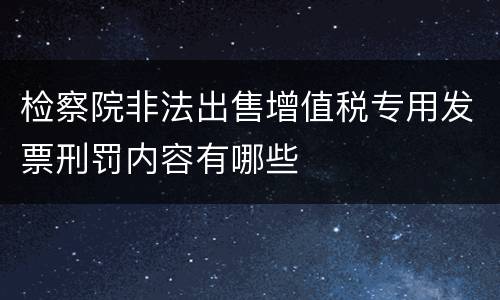 检察院非法出售增值税专用发票刑罚内容有哪些