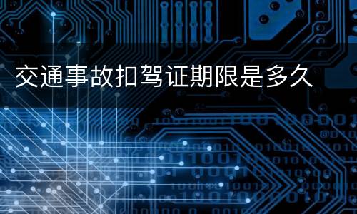 交通事故扣驾证期限是多久