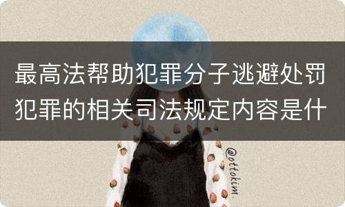 最高法帮助犯罪分子逃避处罚犯罪的相关司法规定内容是什么