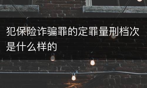 犯保险诈骗罪的定罪量刑档次是什么样的