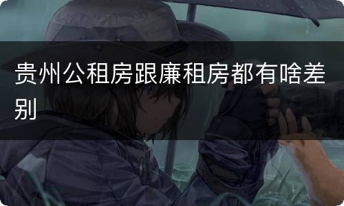 贵州公租房跟廉租房都有啥差别