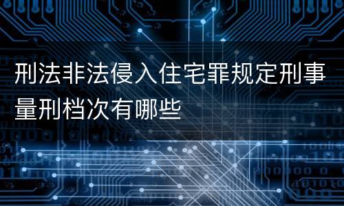 刑法非法侵入住宅罪规定刑事量刑档次有哪些