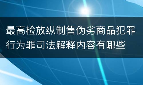 最高检放纵制售伪劣商品犯罪行为罪司法解释内容有哪些