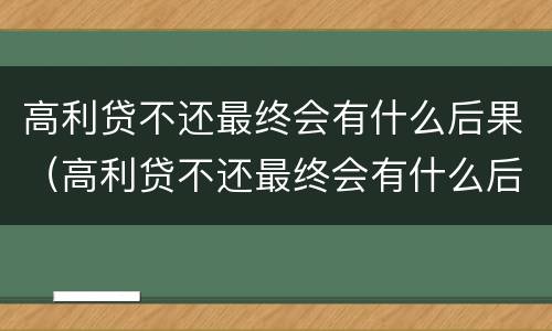高利贷不还最终会有什么后果（高利贷不还最终会有什么后果呢）