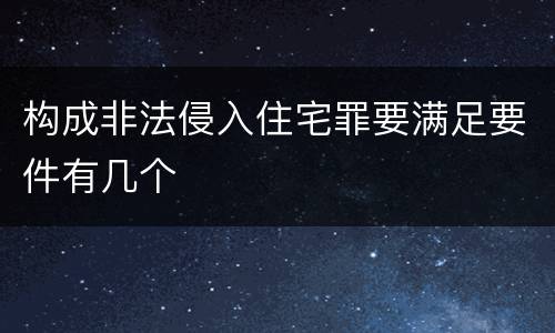 构成非法侵入住宅罪要满足要件有几个