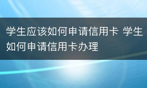 学生应该如何申请信用卡 学生如何申请信用卡办理