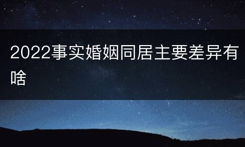 2022事实婚姻同居主要差异有啥