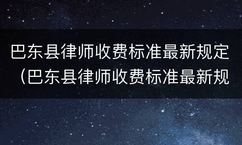 巴东县律师收费标准最新规定（巴东县律师收费标准最新规定文件）