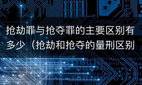抢劫罪与抢夺罪的主要区别有多少（抢劫和抢夺的量刑区别）