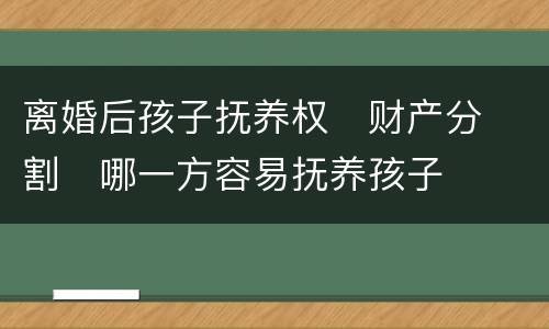 离婚后孩子抚养权
财产分割
哪一方容易抚养孩子