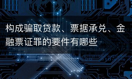 构成骗取贷款、票据承兑、金融票证罪的要件有哪些