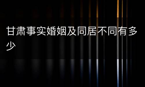甘肃事实婚姻及同居不同有多少
