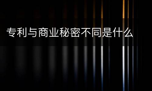 专利与商业秘密不同是什么