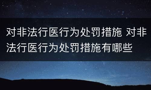 对非法行医行为处罚措施 对非法行医行为处罚措施有哪些