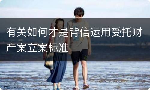 有关如何才是背信运用受托财产案立案标准